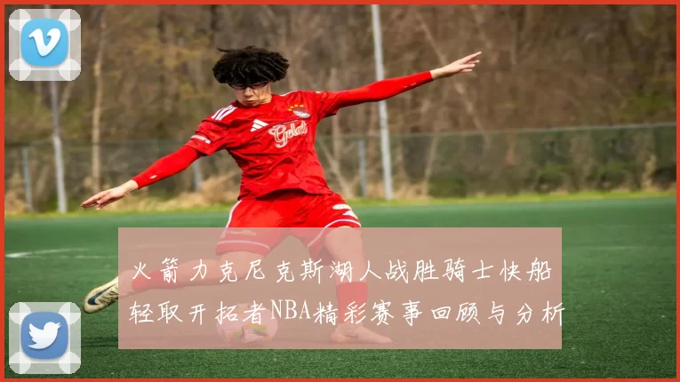 火箭力克尼克斯湖人战胜骑士快船轻取开拓者NBA精彩赛事回顾与分析