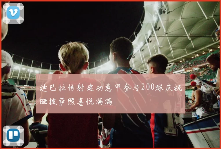 迪巴拉传射建功意甲参与200球庆祝晒披萨照喜悦满满