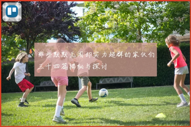 那些默默无闻却实力超群的家伙们三十四篇揭秘与探讨