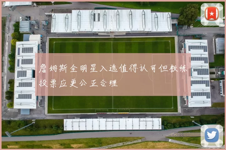 詹姆斯全明星入选值得认可但教练投票应更公正合理