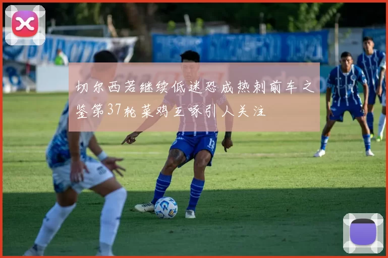 切尔西若继续低迷恐成热刺前车之鉴第37轮菜鸡互啄引人关注