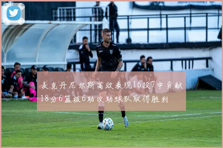 麦克丹尼尔斯高效表现16投7中贡献18分6篮板6助攻助球队取得胜利