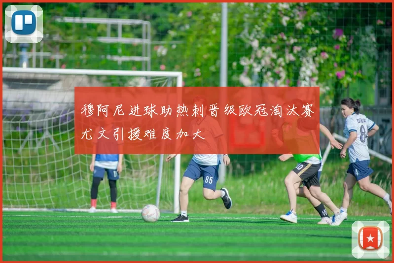 穆阿尼进球助热刺晋级欧冠淘汰赛尤文引援难度加大