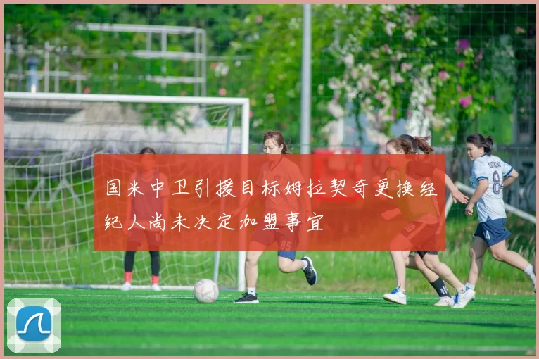 国米中卫引援目标姆拉契奇更换经纪人尚未决定加盟事宜