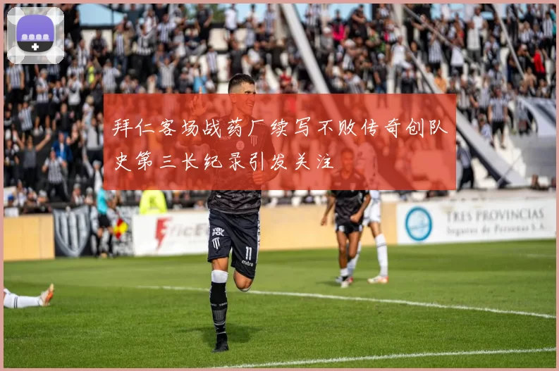 拜仁客场战药厂续写不败传奇创队史第三长纪录引发关注