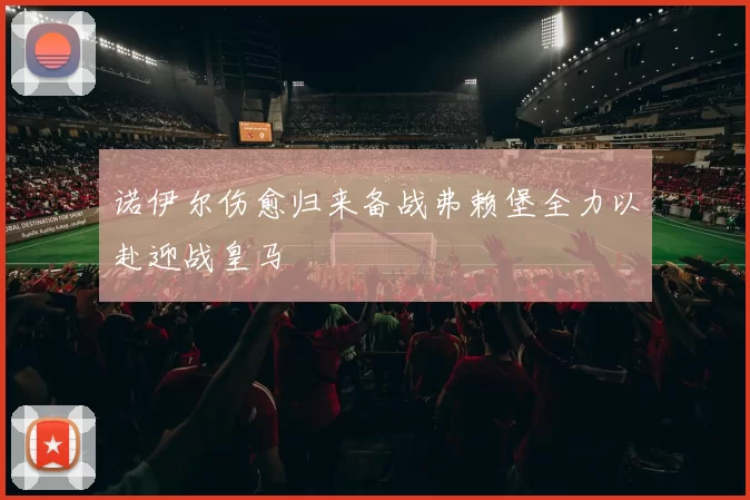 诺伊尔伤愈归来备战弗赖堡全力以赴迎战皇马